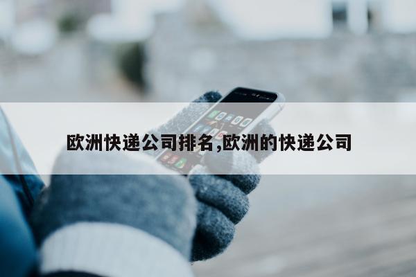 欧洲快递公司排名,欧洲的快递公司