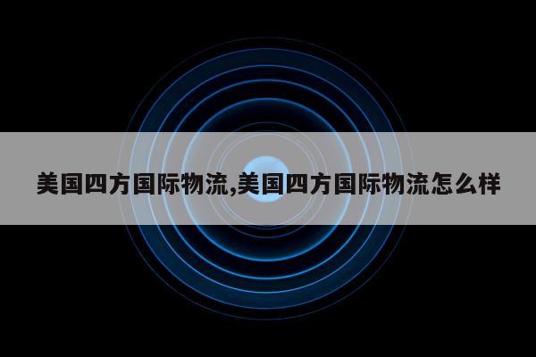 美国四方国际物流,美国四方国际物流怎么样