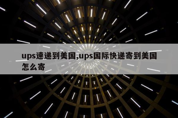 ups速递到美国,ups国际快递寄到美国怎么寄