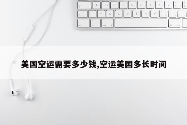 美国空运需要多少钱,空运美国多长时间