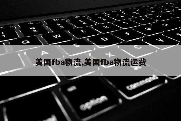 美国fba物流,美国fba物流运费