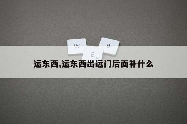 运东西,运东西出远门后面补什么