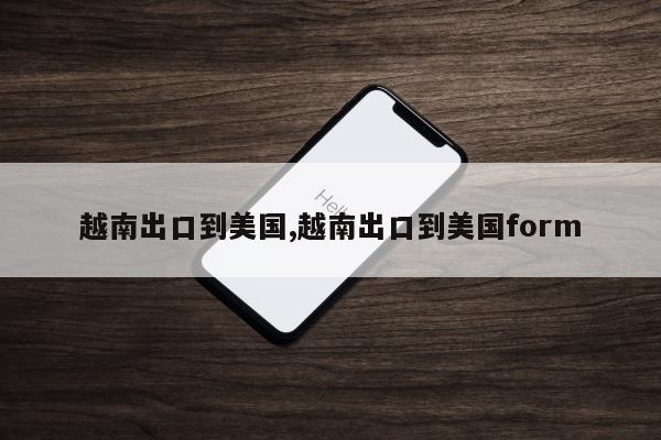 越南出口到美国,越南出口到美国form