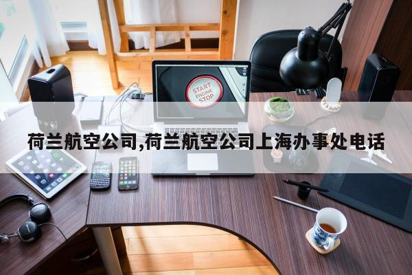 荷兰航空公司,荷兰航空公司上海办事处电话