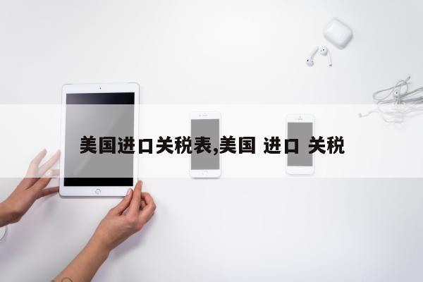 美国进口关税表,美国 进口 关税