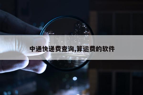 中通快递费查询,算运费的软件