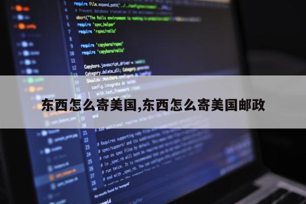 东西怎么寄美国,东西怎么寄美国邮政