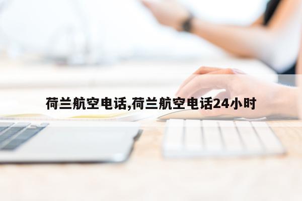 荷兰航空电话,荷兰航空电话24小时