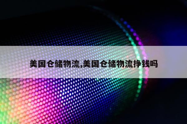 美国仓储物流,美国仓储物流挣钱吗