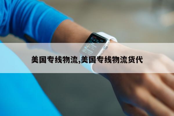美国专线物流,美国专线物流货代