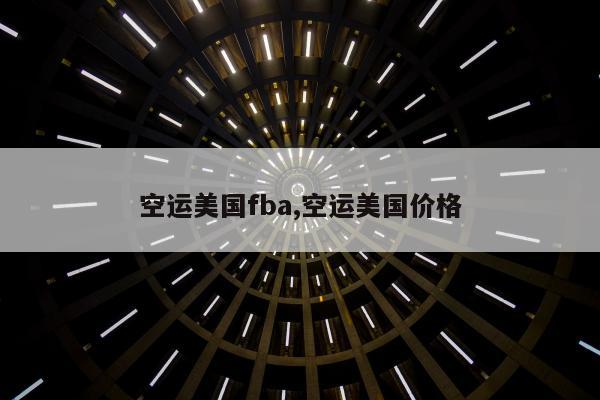 空运美国fba,空运美国价格