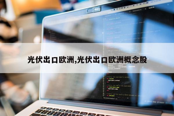 光伏出口欧洲,光伏出口欧洲概念股