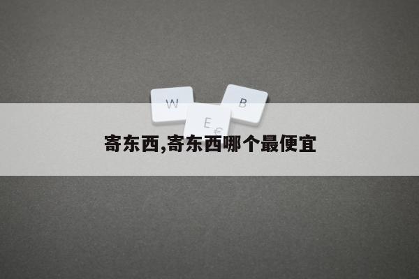 寄东西,寄东西哪个最便宜
