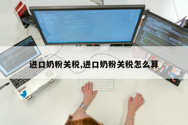 进口奶粉关税,进口奶粉关税怎么算