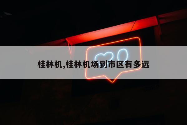桂林机,桂林机场到市区有多远