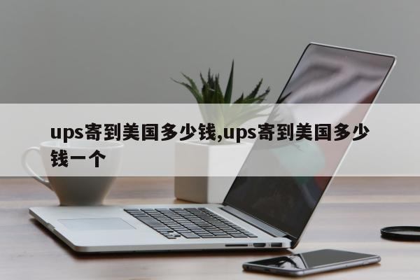 ups寄到美国多少钱,ups寄到美国多少钱一个