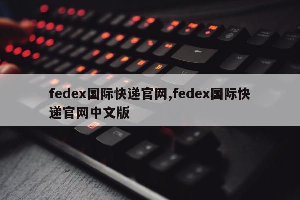 fedex国际快递官网,fedex国际快递官网中文版