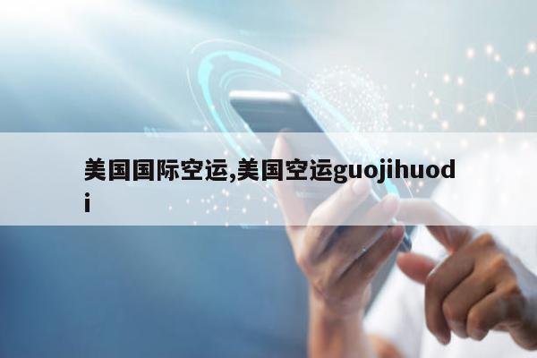 美国国际空运,美国空运guojihuodi