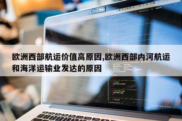 欧洲西部航运价值高原因,欧洲西部内河航运和海洋运输业发达的原因