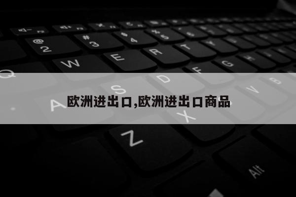欧洲进出口,欧洲进出口商品