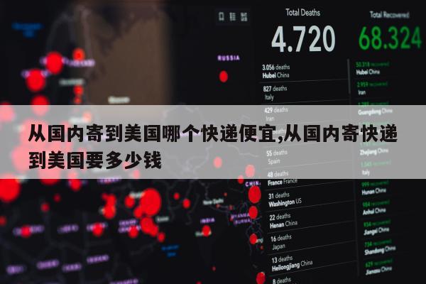 从国内寄到美国哪个快递便宜,从国内寄快递到美国要多少钱