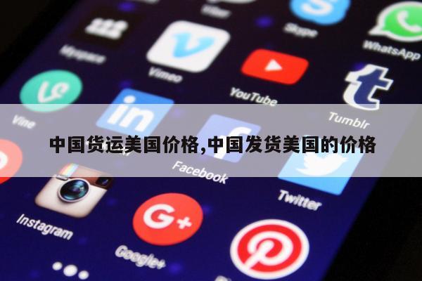 中国货运美国价格,中国发货美国的价格