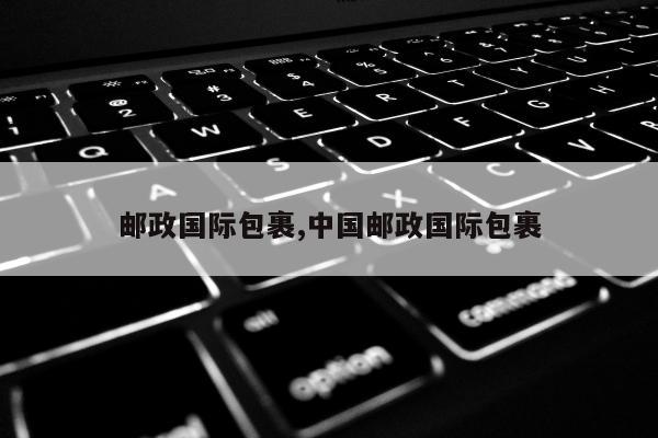 邮政国际包裹,中国邮政国际包裹