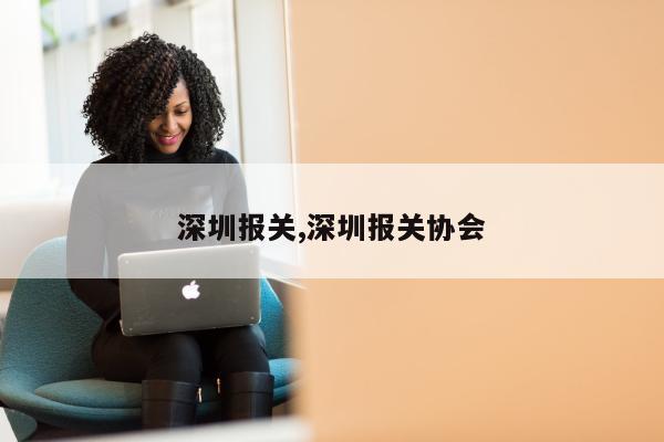 深圳报关,深圳报关协会