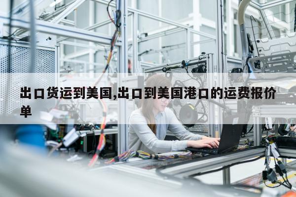 出口货运到美国,出口到美国港口的运费报价单