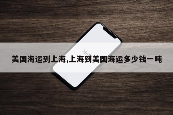 美国海运到上海,上海到美国海运多少钱一吨