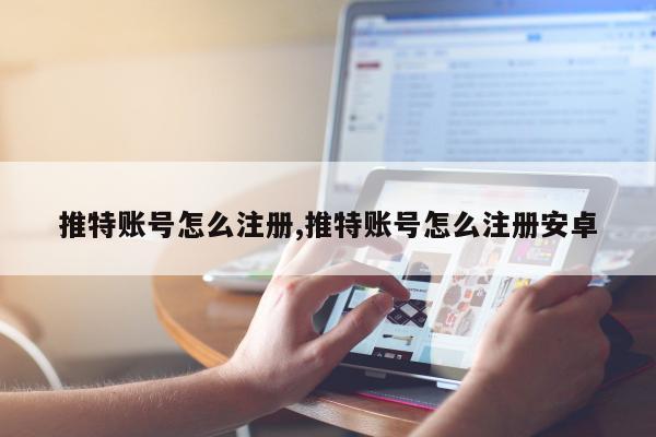 推特账号怎么注册,推特账号怎么注册安卓
