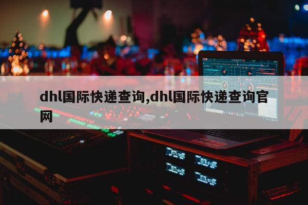 dhl国际快递查询,dhl国际快递查询官网