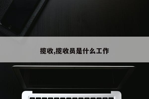 揽收,揽收员是什么工作