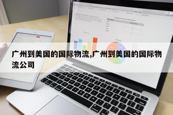 广州到美国的国际物流,广州到美国的国际物流公司