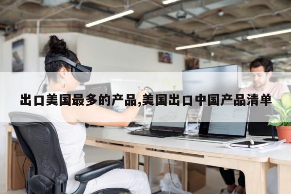 出口美国最多的产品,美国出口中国产品清单