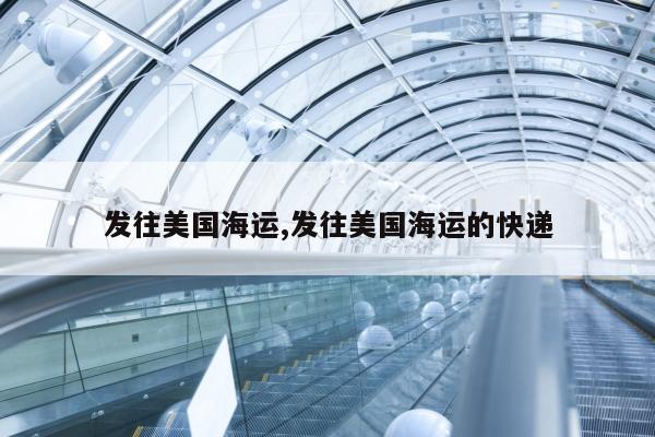 发往美国海运,发往美国海运的快递