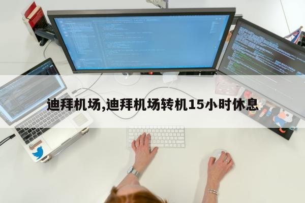 迪拜机场,迪拜机场转机15小时休息