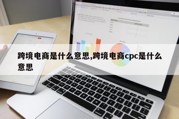 跨境电商是什么意思,跨境电商cpc是什么意思