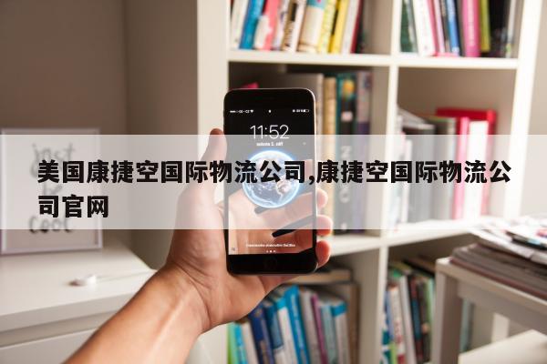 美国康捷空国际物流公司,康捷空国际物流公司官网
