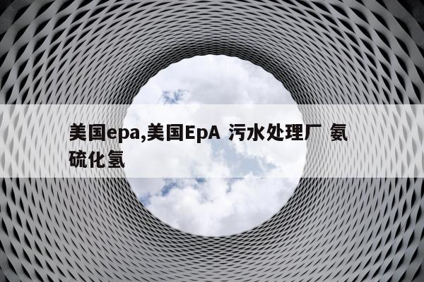 美国epa,美国EpA 污水处理厂 氨 硫化氢