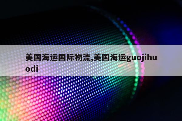 美国海运国际物流,美国海运guojihuodi