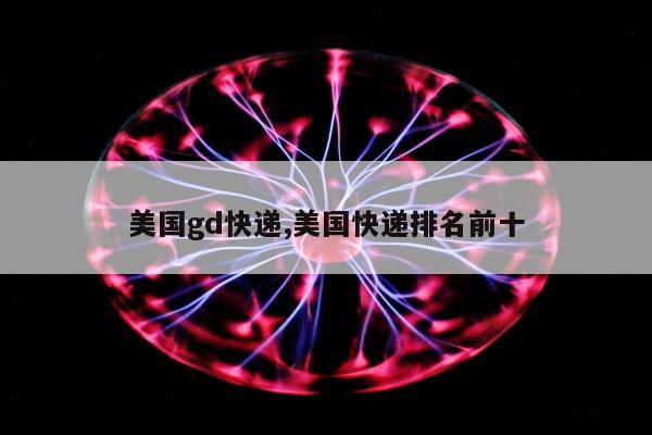 美国gd快递,美国快递排名前十
