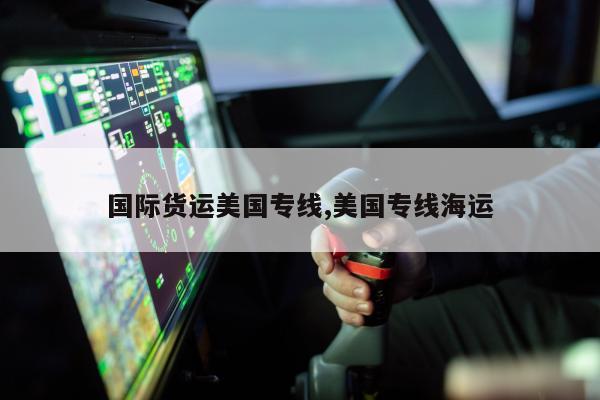 国际货运美国专线,美国专线海运