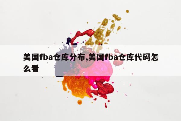 美国fba仓库分布,美国fba仓库代码怎么看