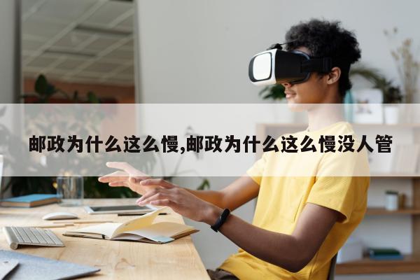 邮政为什么这么慢,邮政为什么这么慢没人管