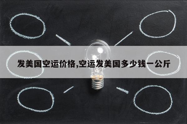 发美国空运价格,空运发美国多少钱一公斤