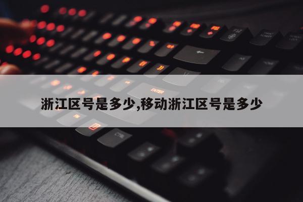 浙江区号是多少,移动浙江区号是多少