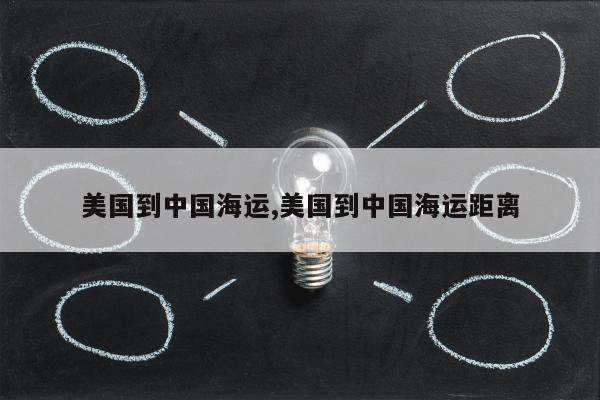 美国到中国海运,美国到中国海运距离