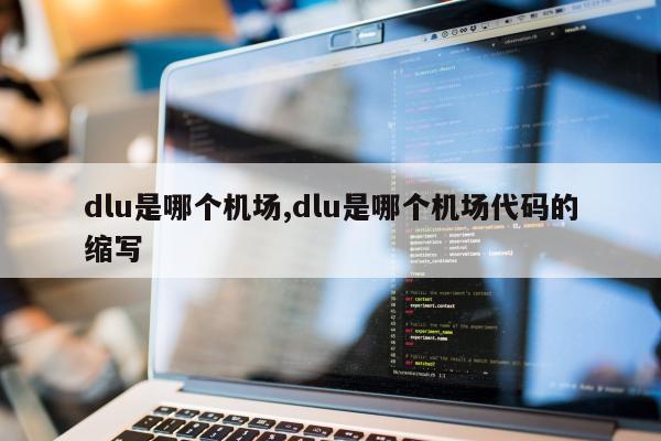 dlu是哪个机场,dlu是哪个机场代码的缩写