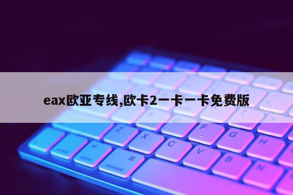 eax欧亚专线,欧卡2一卡一卡免费版
